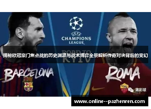 揭秘欧冠豪门焦点战的历史渊源与战术博弈全景解析传奇对决背后的变幻
