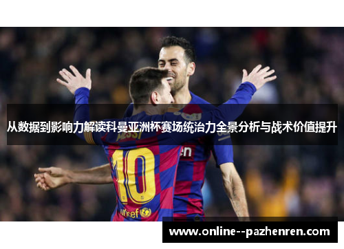 从数据到影响力解读科曼亚洲杯赛场统治力全景分析与战术价值提升