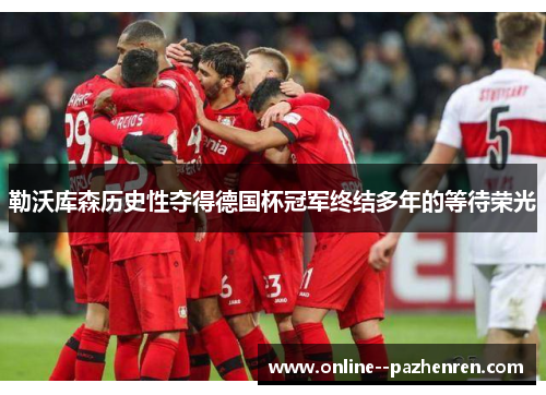 勒沃库森历史性夺得德国杯冠军终结多年的等待荣光