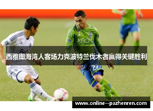 西雅图海湾人客场力克波特兰伐木者赢得关键胜利