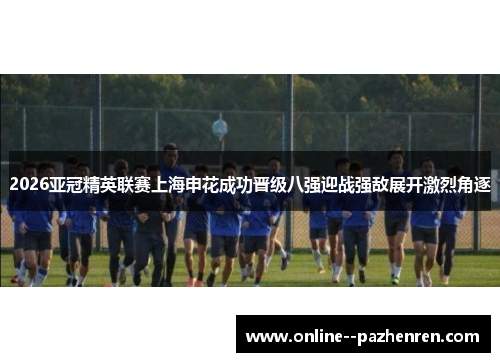 2026亚冠精英联赛上海申花成功晋级八强迎战强敌展开激烈角逐