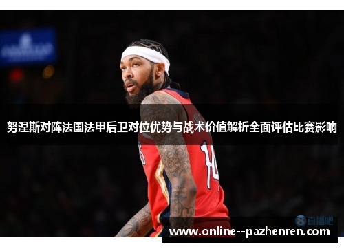 努涅斯对阵法国法甲后卫对位优势与战术价值解析全面评估比赛影响